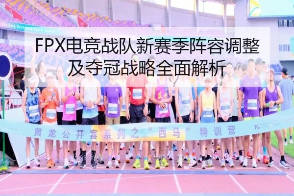 FPX电竞战队新赛季阵容调整及夺冠战略全面解析（B SPORTS）