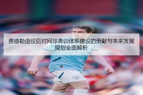 费德勒退役后对网球青训体系建设的贡献与未来发展规划全面解析 - B SPORTS